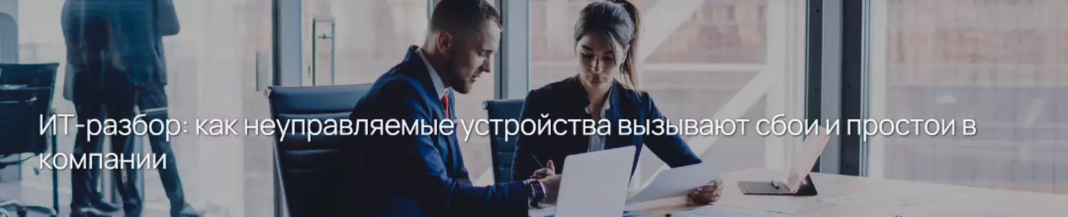 ИТ-разбор: как неуправляемые устройства вызывают сбои и простои в компании — обложка события