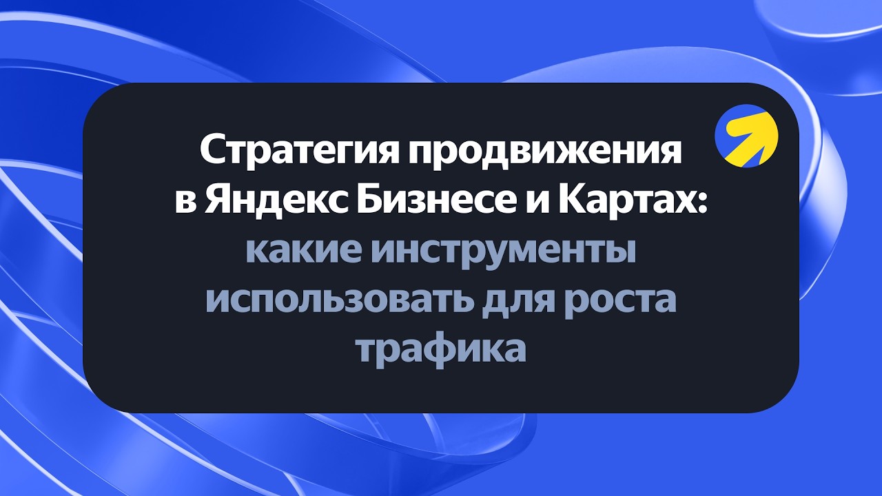 Стратегия продвижения в Яндекс Бизнесе и Картах: какие инструменты использовать для роста трафика — обложка события